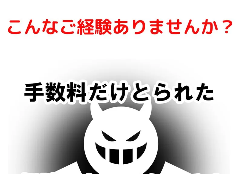 こんなご経験ありませんか・手数料だけとられたと書かれた広告の一部